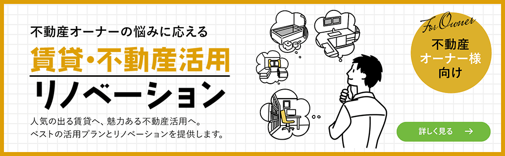 不動産オーナーの悩みに応える 賃貸・不動産活用リノベーション 人気の出る賃貸へ、魅力ある不動産活用へ。ベストの活用プランとリノベーションを提供します。