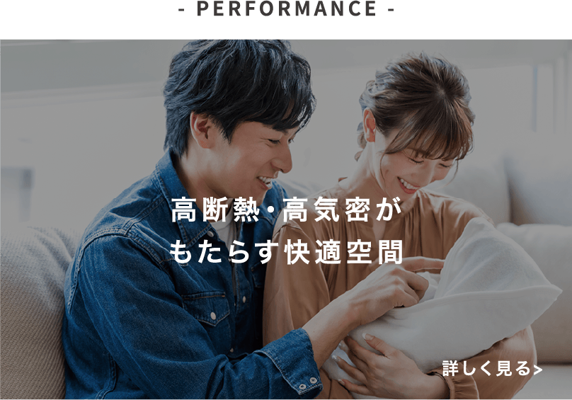 - PERFORMANCE -高断熱・高気密がもたらす快適空間